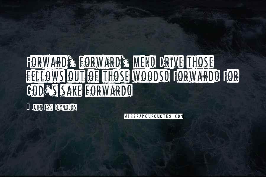 John F. Reynolds Quotes: Forward, forward, men! Drive those fellows out of those woods! Forward! For God's sake forward!