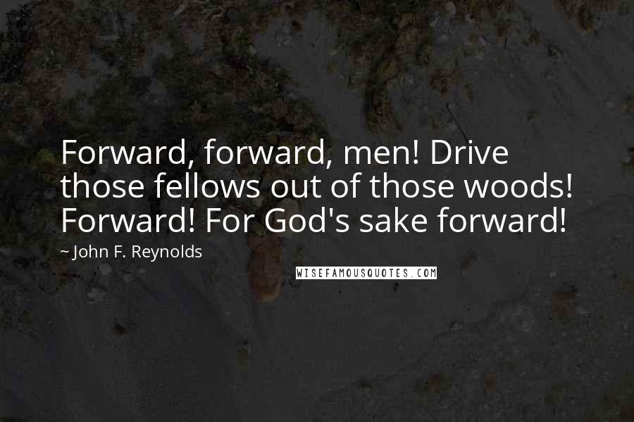 John F. Reynolds Quotes: Forward, forward, men! Drive those fellows out of those woods! Forward! For God's sake forward!