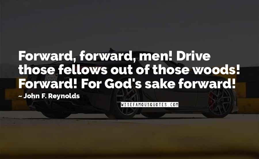 John F. Reynolds Quotes: Forward, forward, men! Drive those fellows out of those woods! Forward! For God's sake forward!