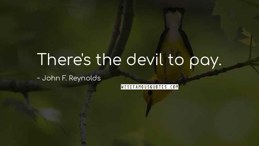 John F. Reynolds Quotes: There's the devil to pay.