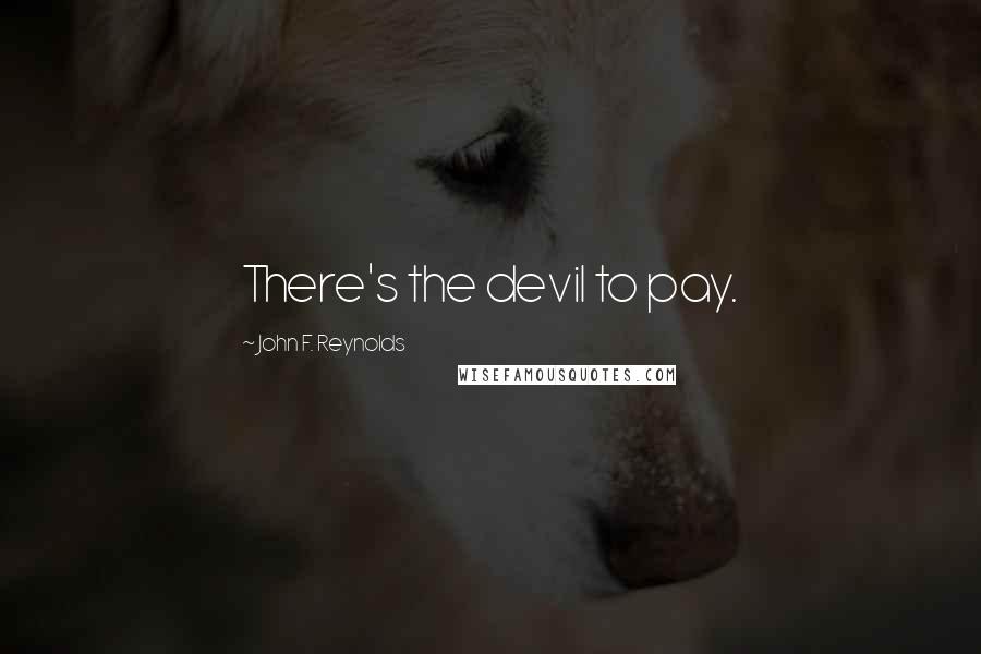 John F. Reynolds Quotes: There's the devil to pay.
