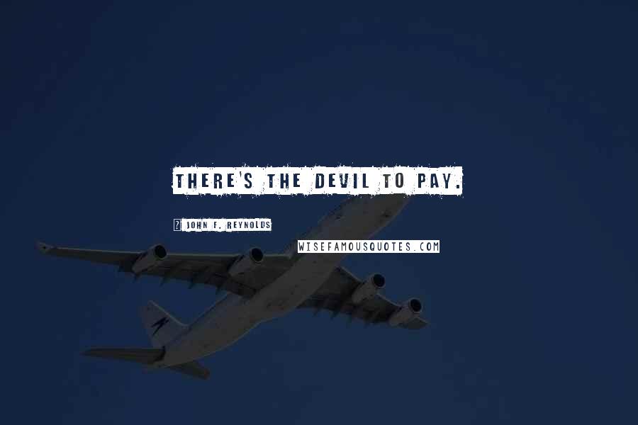 John F. Reynolds Quotes: There's the devil to pay.