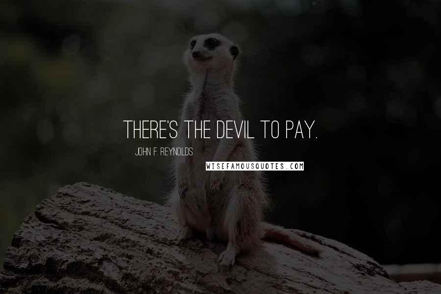 John F. Reynolds Quotes: There's the devil to pay.