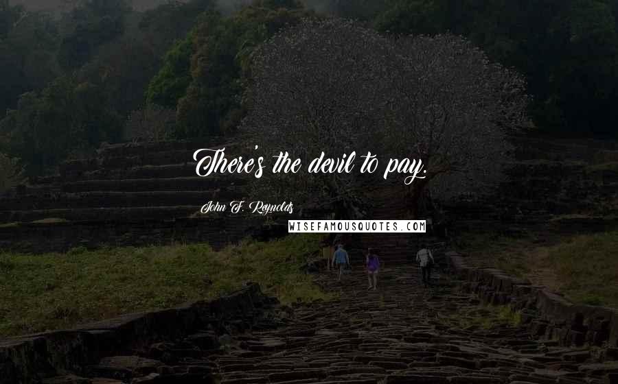 John F. Reynolds Quotes: There's the devil to pay.