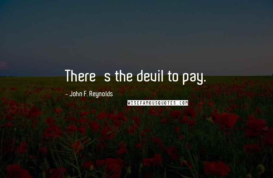 John F. Reynolds Quotes: There's the devil to pay.