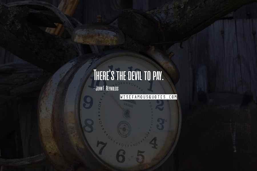 John F. Reynolds Quotes: There's the devil to pay.