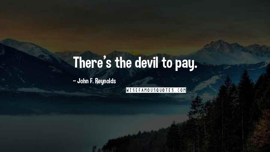 John F. Reynolds Quotes: There's the devil to pay.