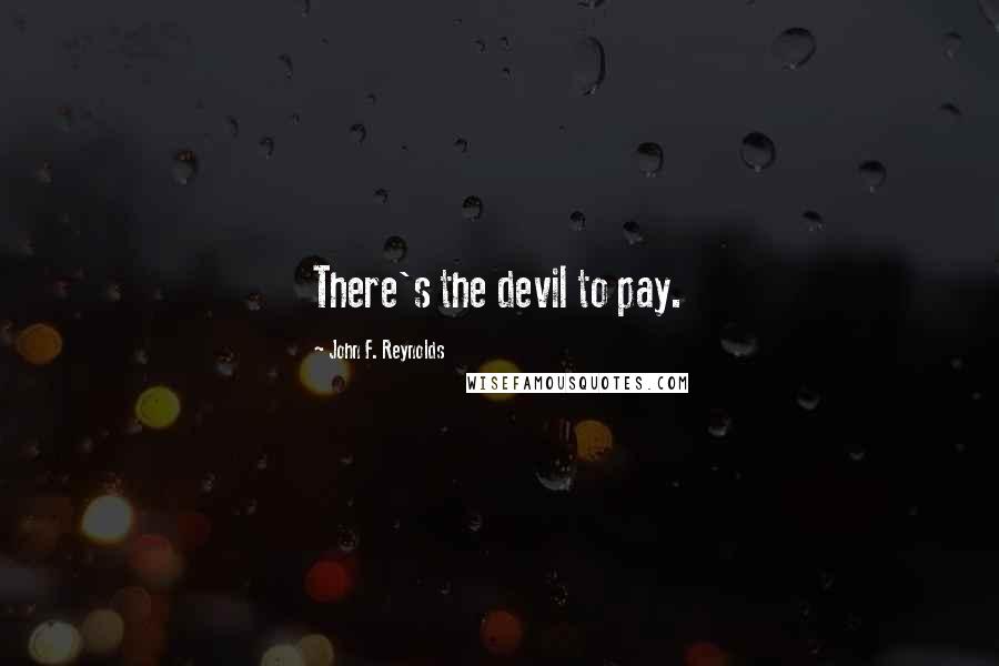 John F. Reynolds Quotes: There's the devil to pay.