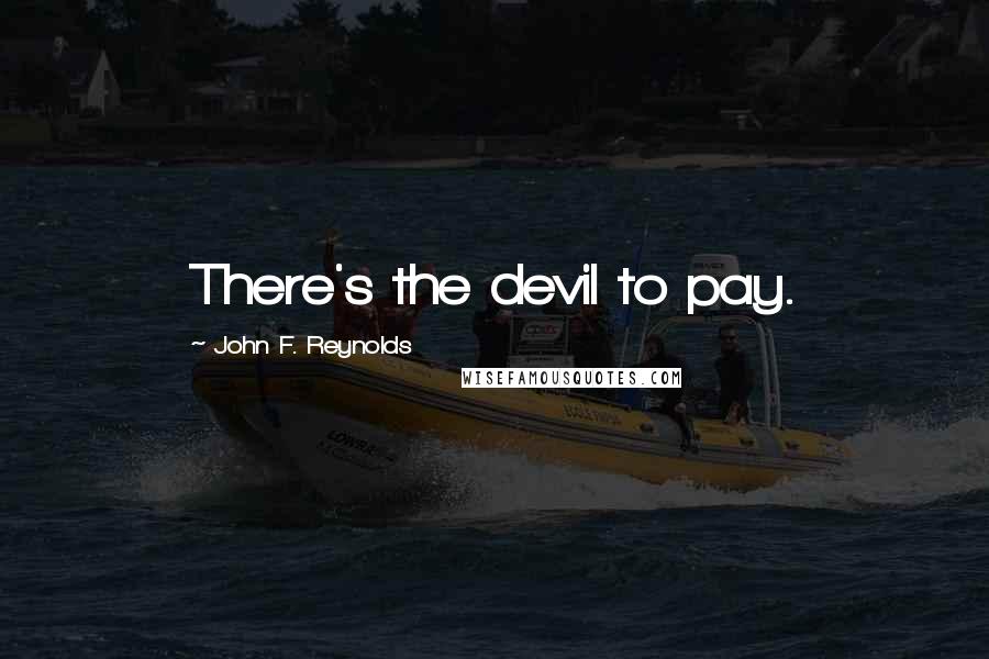 John F. Reynolds Quotes: There's the devil to pay.