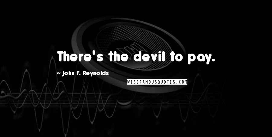 John F. Reynolds Quotes: There's the devil to pay.