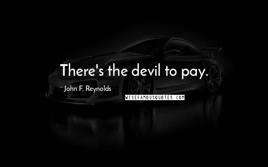John F. Reynolds Quotes: There's the devil to pay.