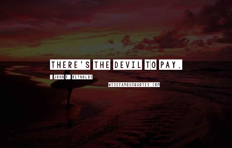 John F. Reynolds Quotes: There's the devil to pay.
