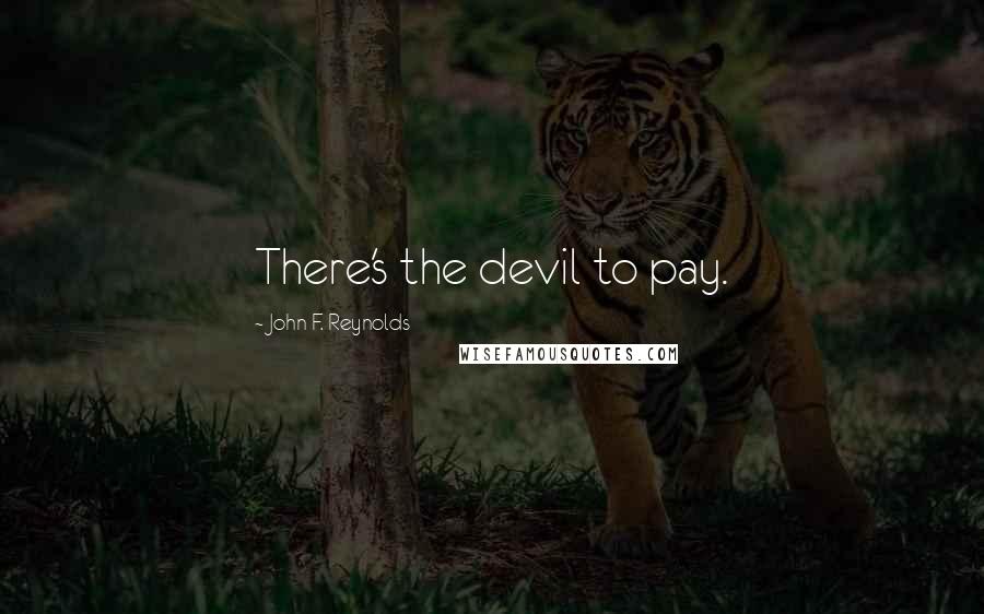 John F. Reynolds Quotes: There's the devil to pay.