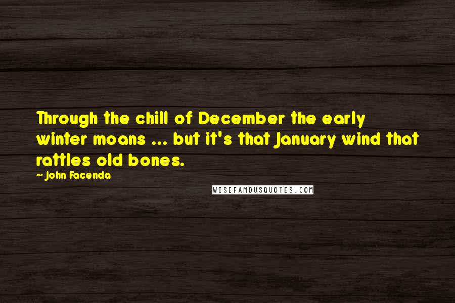 John Facenda Quotes: Through the chill of December the early winter moans ... but it's that January wind that rattles old bones.