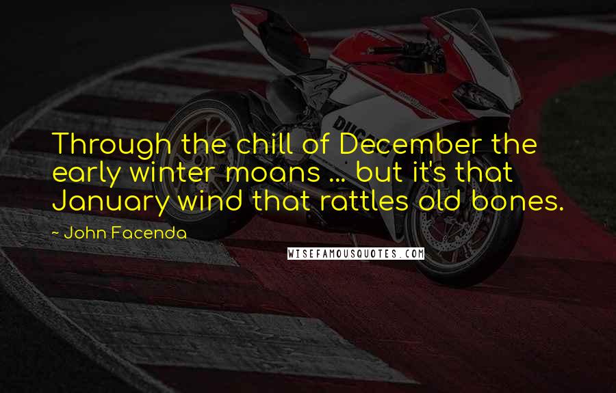 John Facenda Quotes: Through the chill of December the early winter moans ... but it's that January wind that rattles old bones.