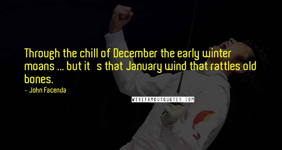 John Facenda Quotes: Through the chill of December the early winter moans ... but it's that January wind that rattles old bones.