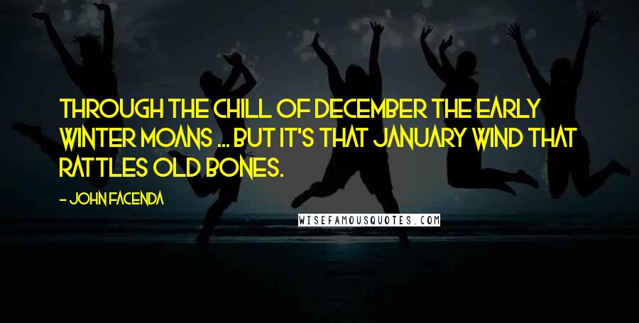 John Facenda Quotes: Through the chill of December the early winter moans ... but it's that January wind that rattles old bones.