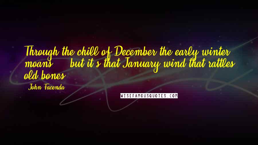 John Facenda Quotes: Through the chill of December the early winter moans ... but it's that January wind that rattles old bones.