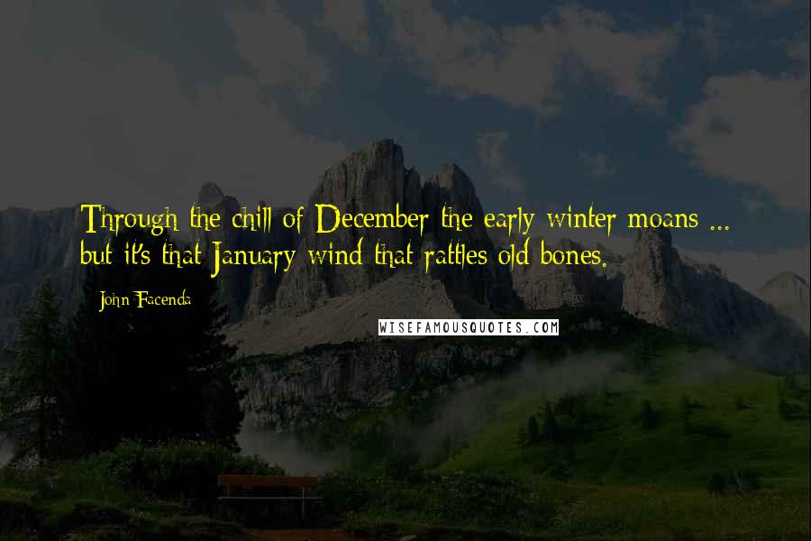 John Facenda Quotes: Through the chill of December the early winter moans ... but it's that January wind that rattles old bones.