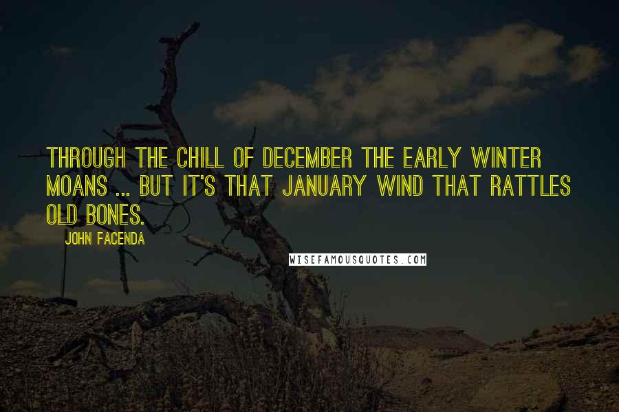 John Facenda Quotes: Through the chill of December the early winter moans ... but it's that January wind that rattles old bones.