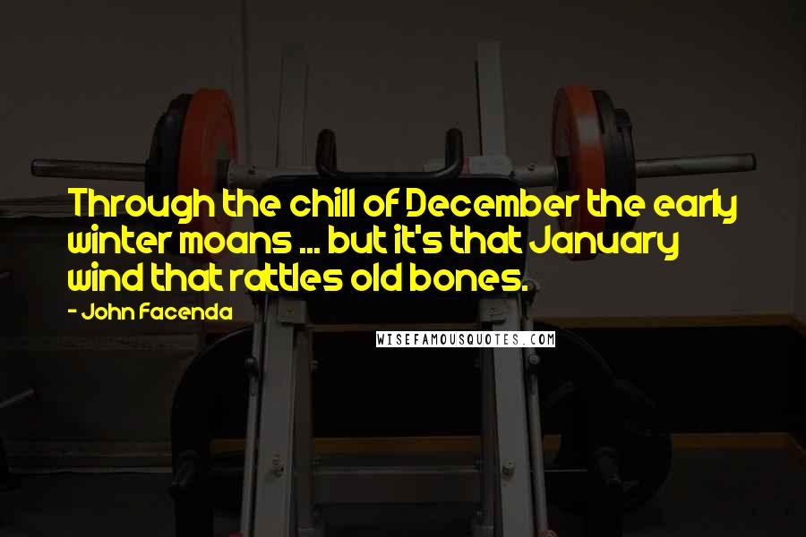 John Facenda Quotes: Through the chill of December the early winter moans ... but it's that January wind that rattles old bones.