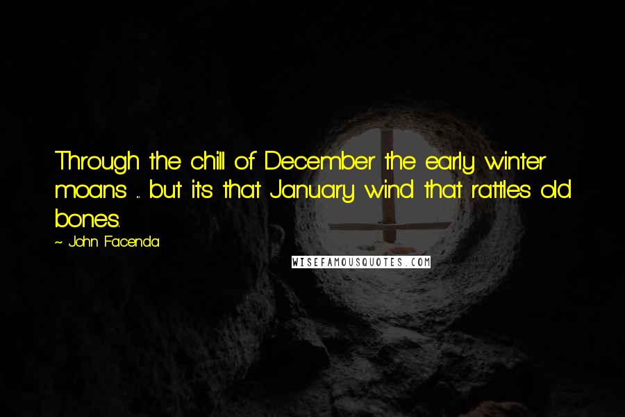 John Facenda Quotes: Through the chill of December the early winter moans ... but it's that January wind that rattles old bones.