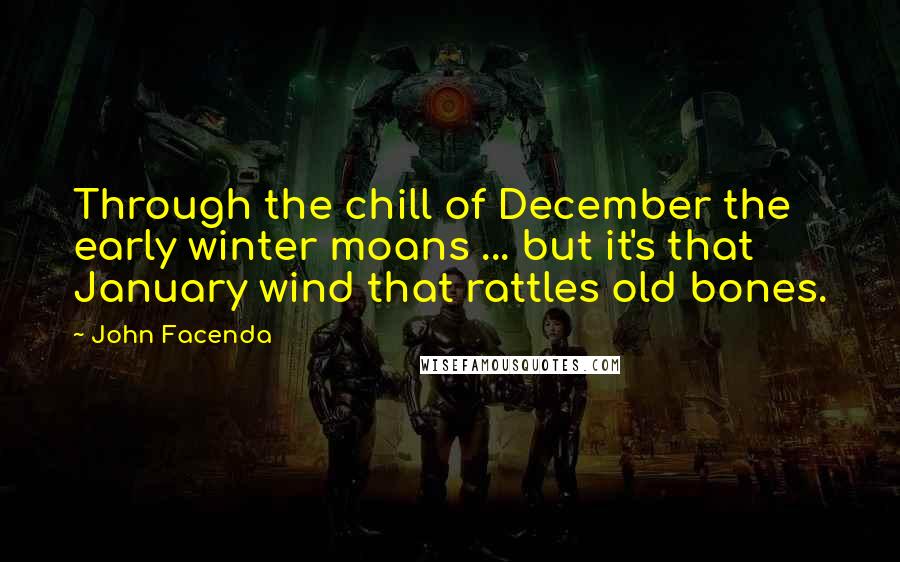 John Facenda Quotes: Through the chill of December the early winter moans ... but it's that January wind that rattles old bones.