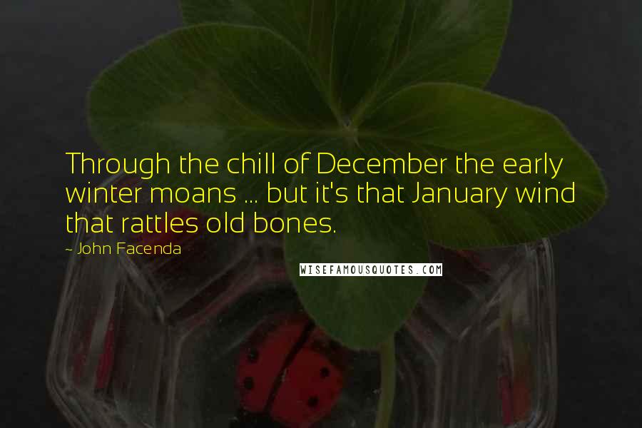 John Facenda Quotes: Through the chill of December the early winter moans ... but it's that January wind that rattles old bones.