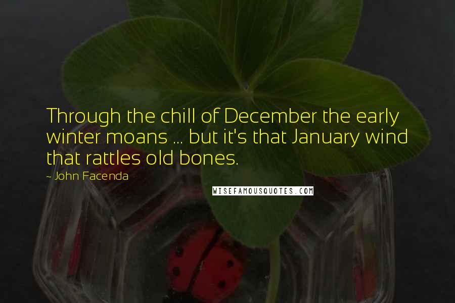 John Facenda Quotes: Through the chill of December the early winter moans ... but it's that January wind that rattles old bones.