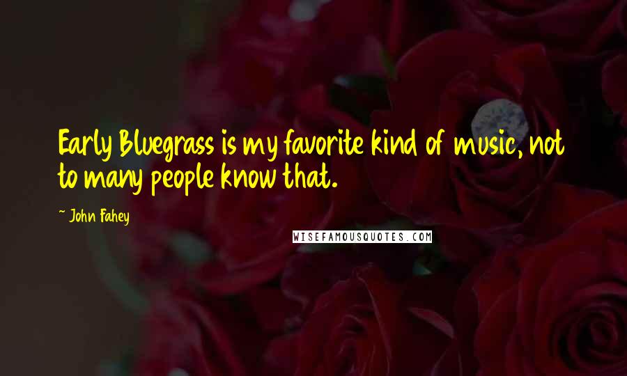 John Fahey Quotes: Early Bluegrass is my favorite kind of music, not to many people know that.