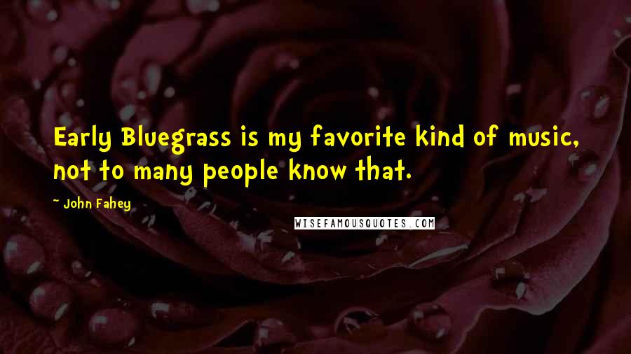 John Fahey Quotes: Early Bluegrass is my favorite kind of music, not to many people know that.