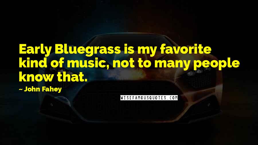 John Fahey Quotes: Early Bluegrass is my favorite kind of music, not to many people know that.