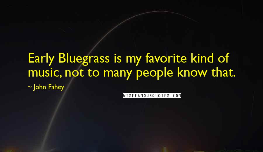 John Fahey Quotes: Early Bluegrass is my favorite kind of music, not to many people know that.