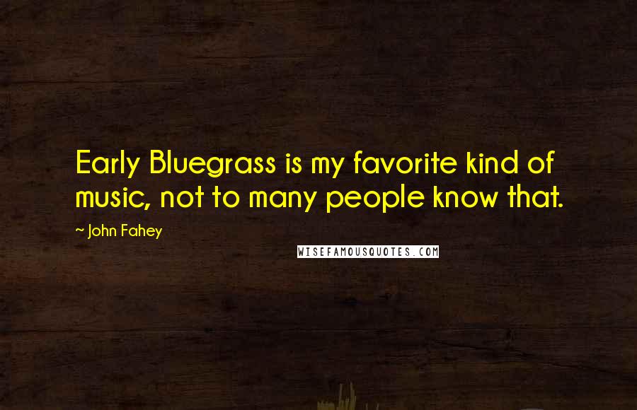 John Fahey Quotes: Early Bluegrass is my favorite kind of music, not to many people know that.