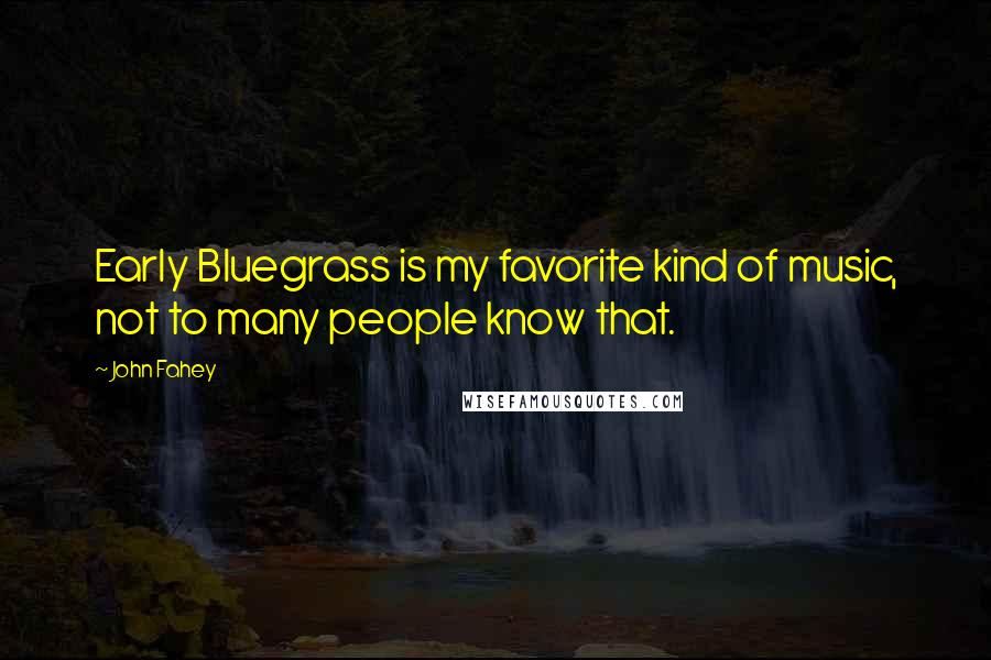 John Fahey Quotes: Early Bluegrass is my favorite kind of music, not to many people know that.