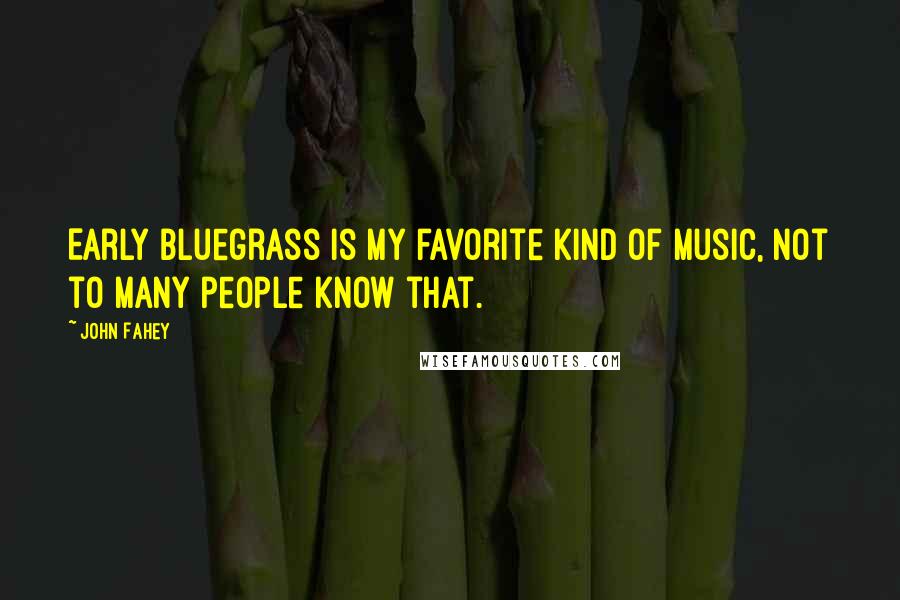 John Fahey Quotes: Early Bluegrass is my favorite kind of music, not to many people know that.