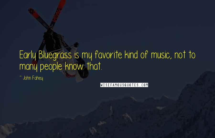 John Fahey Quotes: Early Bluegrass is my favorite kind of music, not to many people know that.