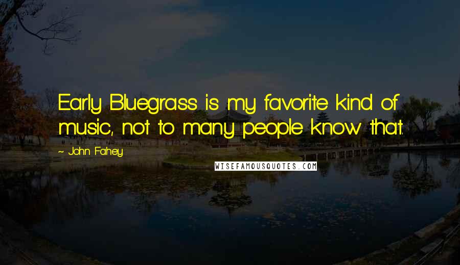 John Fahey Quotes: Early Bluegrass is my favorite kind of music, not to many people know that.