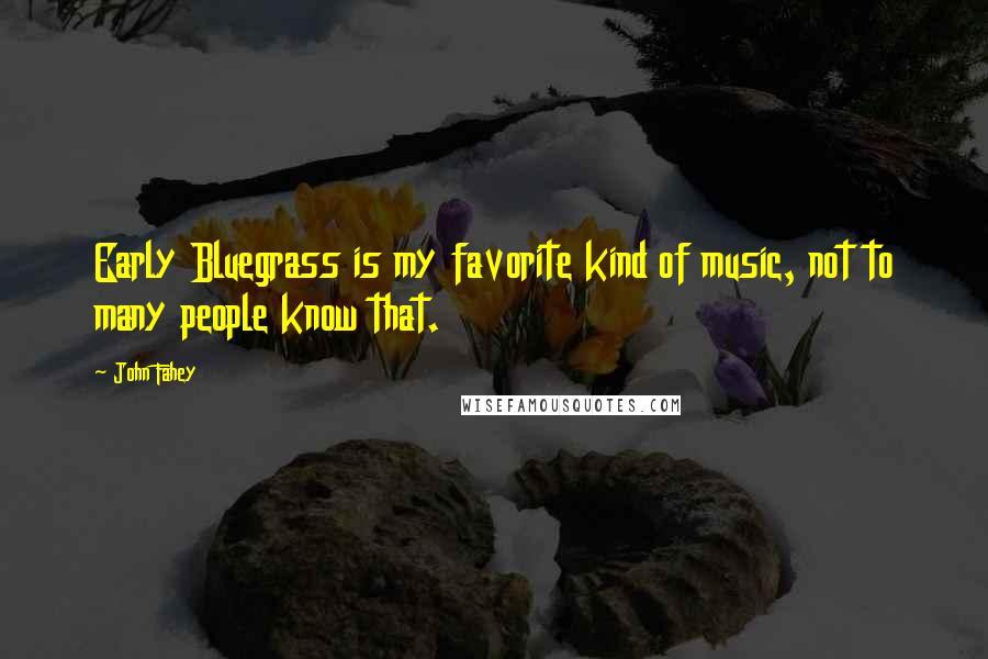 John Fahey Quotes: Early Bluegrass is my favorite kind of music, not to many people know that.
