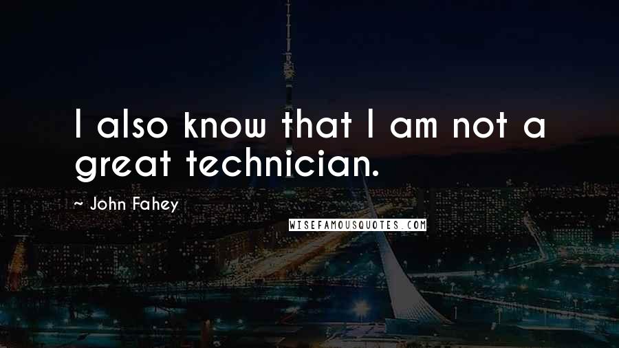 John Fahey Quotes: I also know that I am not a great technician.