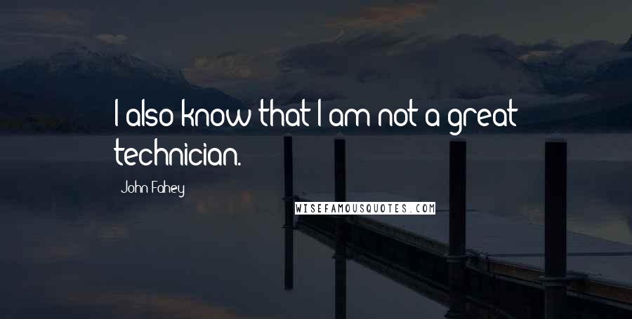 John Fahey Quotes: I also know that I am not a great technician.