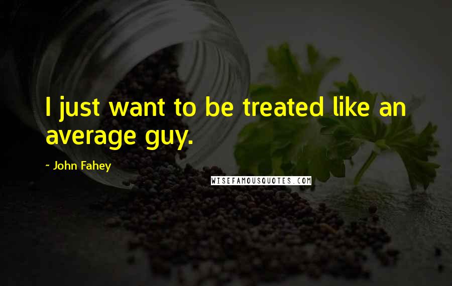 John Fahey Quotes: I just want to be treated like an average guy.