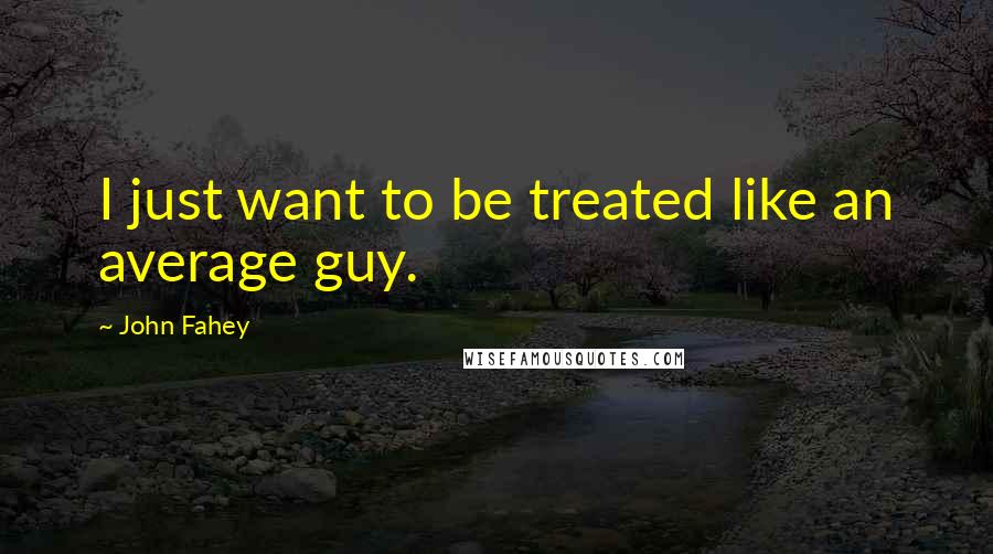 John Fahey Quotes: I just want to be treated like an average guy.