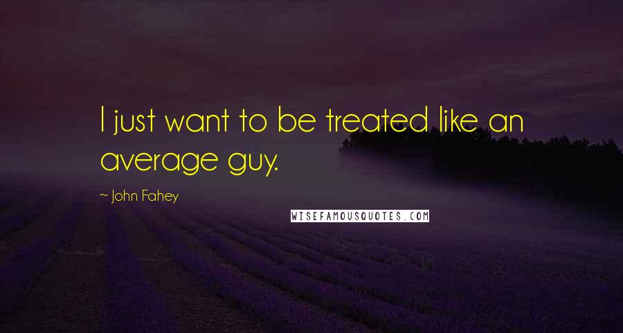 John Fahey Quotes: I just want to be treated like an average guy.