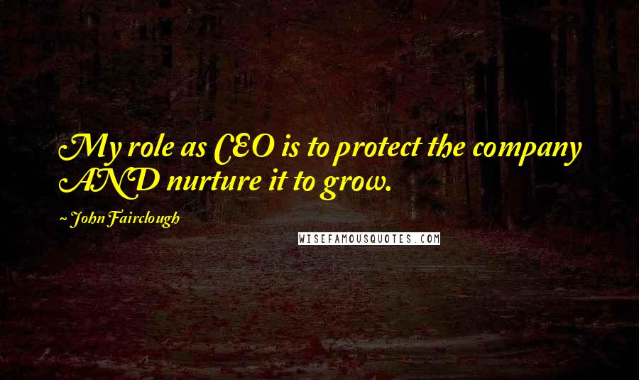 John Fairclough Quotes: My role as CEO is to protect the company AND nurture it to grow.