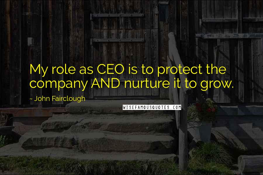 John Fairclough Quotes: My role as CEO is to protect the company AND nurture it to grow.