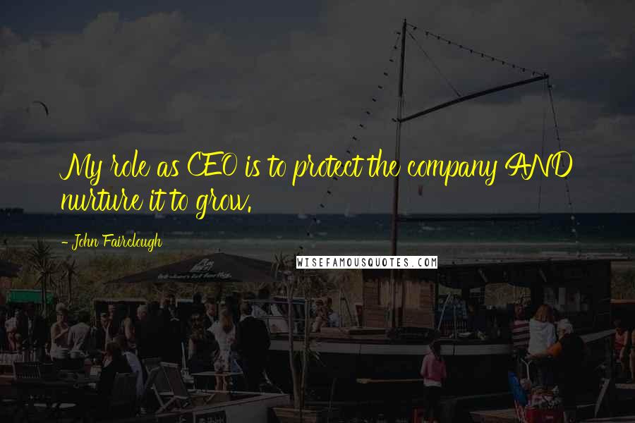 John Fairclough Quotes: My role as CEO is to protect the company AND nurture it to grow.