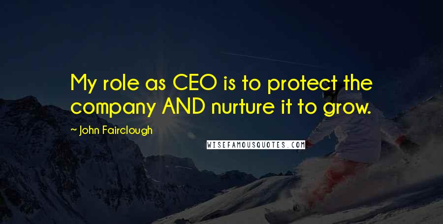 John Fairclough Quotes: My role as CEO is to protect the company AND nurture it to grow.