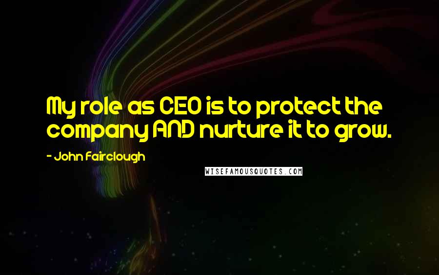 John Fairclough Quotes: My role as CEO is to protect the company AND nurture it to grow.