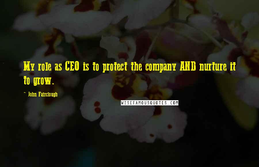 John Fairclough Quotes: My role as CEO is to protect the company AND nurture it to grow.